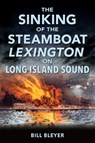 The Sinking of the Steamboat Lexington on Long Island Sound - Bill Bleyer - 9781467150286