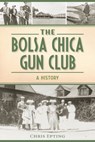 The Bolsa Chica Gun Club: A History - Chris Epting - 9781467150439