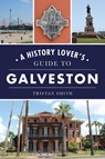A History Lover's Guide to Galveston - Tristan Smith - 9781467156325