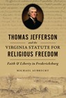 Thomas Jefferson and the Virginia Statute for Religious Freedom: Faith & Liberty in Fredericksburg - Michael Aubrecht - 9781467156585