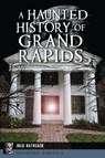 A Haunted History of Grand Rapids - Julie Rathsack - 9781467157278