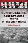 Gun Smuggling, Castro's Cuba and the Pittsburgh Mafia - Richard Gazarik - 9781467157636