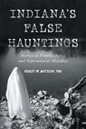 Indiana's False Hauntings: Stories of Pranks, Fakes and Supernatural Mistakes - Ashley M. Watson - 9781467158480