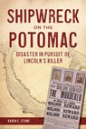 Shipwreck on the Potomac: Disaster in Pursuit of Lincoln's Killer - Karen E. Stone - 9781467158671