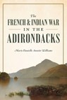 The French & Indian War in the Adirondacks - Marie Danielle Annette Williams - 9781467158893