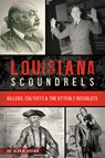 Louisiana Scoundrels: Killers, Cultists & the Utterly Dissolute - Alan N. Brown - 9781467159029