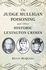The Judge Mulligan Poisoning and Other Historic Lexington Crimes - Keven McQueen - 9781467159371