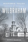 Historic Tales of Wilbraham - David F. Bourcier - 9781467159425
