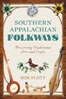 Southern Appalachian Folkways: Preserving Traditional Arts and Crafts - Bob Plott - 9781467159975