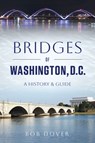 Bridges of Washington, D.C.: A History & Guide - Bob Dover - 9781467170048