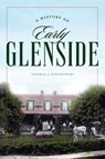 A History of Early Glenside - Thomas J. Wieckowski - 9781467171007