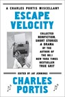 Escape Velocity: Collected Nonfiction, Short Stories & Drama - Charles Portis - 9781468307399