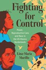 Fighting for Control: Power, Reproductive Care, and Race in the Us-Mexico Borderlands - Lina-Maria Murillo - 9781469682594