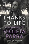 Thanks to Life: A Biography of Violeta Parra - Ericka Kim Verba - 9781469682952