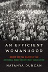 An Efficient Womanhood: Women and the Making of the Universal Negro Improvement Association - Natanya Duncan - 9781469683270