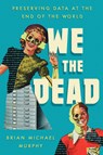 We the Dead: Preserving Data at the End of the World - Brian Michael Murphy - 9781469696157
