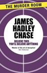 Believe This . . . You'll Believe Anything - James Hadley Chase - 9781471903915