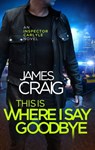 This is Where I Say Goodbye - James Craig - 9781472122216