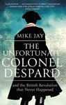 The Unfortunate Colonel Despard - Mike Jay - 9781472144065