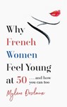 Why French Women Feel Young at 50 - Mylene Desclaux - 9781472261847