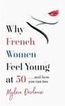 Why French Women Feel Young at 50 - Mylene Desclaux - 9781472261861
