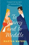 To Marry and to Meddle - Martha Waters - 9781472296177