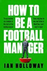 How to Be a Football Manager: Enter the hilarious and crazy world of the gaffer - Ian Holloway - 9781472298614