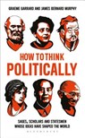 How to Think Politically - Professor James Bernard Murphy ; Dr Graeme Garrard - 9781472961785