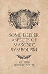 Some Deeper Aspects of Masonic Symbolism - Arthur Edward Waite - 9781473304505