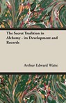 The Secret Tradition in Alchemy - Its Development and Records - Arthur Edward Waite - 9781473310513
