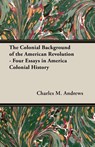 The Colonial Background of the American Revolution - Four Essays in America Colonial History - Charles M. Andrews - 9781473311411