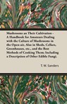 Mushrooms and Their Cultivation - A Handbook for Amateurs Dealing with the Culture of Mushrooms in the Open-Air, Also in Sheds, Cellars, Greenhouses, E - T W Sanders - 9781473312487