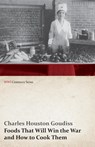 Foods That Will Win the War and How to Cook Them (WWI Centenary Series) - Charles Houston Goudiss ; Alberta Moorhouse Goudiss - 9781473313101