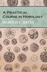 A Practical Course in Horology - Harold C. Kelly - 9781473328488