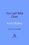 Our Last Wild Days - Anna Bailey - 9781473581289