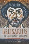Belisarius: The Last Roman General - Ian Hughes - 9781473822979