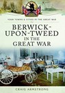 Berwick-Upon-Tweed in the Great War - Craig Armstrong - 9781473823082