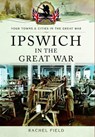 Ipswich in the Great War - Rachel Field - 9781473828117
