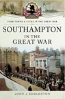 Southampton in the Great War - John J. Eddleston - 9781473844407