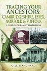 Tracing Your Ancestors: Cambridgeshire, Essex, Norfolk and Suffolk - Gill Blanchard - 9781473859999