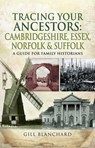 Tracing Your Ancestors: Cambridgeshire, Essex, Norfolk & Suffolk - Gill Blanchard - 9781473860018