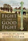 Fight the Good Fight: Voices of Faith from the Second World War - John Broom - 9781473862418