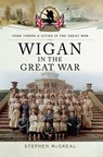 Wigan in the Great War - Stephen McGreal - 9781473873773