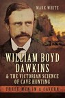 William Boyd Dawkins & the Victorian Science of Cave Hunting - Mark White - 9781473886148