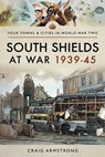 South Shields at War 1939–45 - Craig Armstrong - 9781473891234