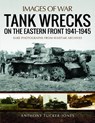 Tank Wrecks of the Eastern Front 1941 - 1945 - Anthony Tucker-Jones - 9781473895003