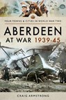 Aberdeen at War 1939-45 - Craig Armstrong - 9781473899162