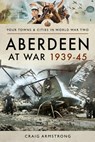 Aberdeen at War 1939–45 - Craig Armstrong - 9781473899186