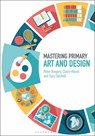 Mastering Primary Art and Design - DR PETER (CANTERBURY CHRIST CHURCH UNIVERSITY,  UK) Gregory ; Claire (Canterbury Christ Church University, UK) March ; Suzy (University of Reading, UK) Tutchell - 9781474294904