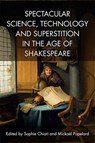 Spectacular Science, Technology and Superstition in the Age of Shakespeare - Sophie (Professor of Early Modern English Literature and the Director of the ‘Maison des Sciences de l’Homme de Clermont-Ferrand’ Chiari ; Mickael (Senior Lecturer in English Studies Popelard - 9781474427821